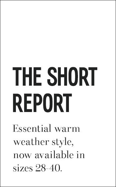 THE SHORT REPORT; Essential warm weather style; now in sized 28-40